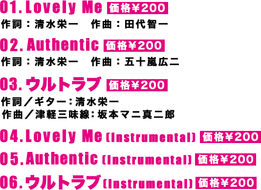 01.Lovely Me 02.Authentic 03.ウルトラブ 04.Lovely Me(Instrumental) 05.Authentic(Instrumental) 06.ウルトラブ(Instrumental)