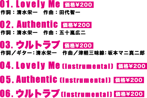 01.Lovely Me 02.Authentic 03.ウルトラブ 04.Lovely Me(Instrumental) 05.Authentic(Instrumental) 06.ウルトラブ(Instrumental)