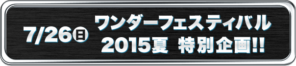 7/26(日) ワンダーフェスティバル2015夏 特別企画!!